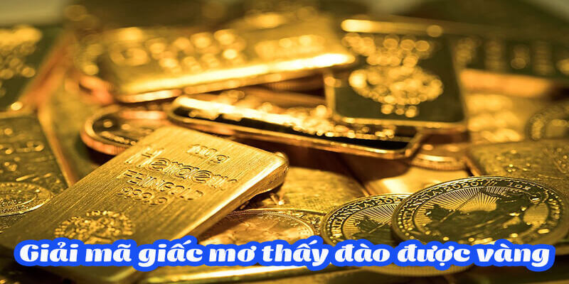 Nằm Mơ Đào Được Vàng Đánh Con Gì Để Nhận May Mắn Nhất 3 Giải đáp nằm mơ đào được vàng đánh con gì cho hên