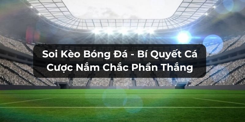 Soi Kèo Bóng Đá - Bí Quyết Cá Cược Nắm Chắc Phần Thắng 3 Kèo châu Âu được nhiều người chơi lựa chọn đặt cược