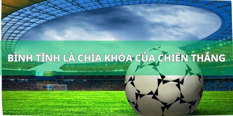 Cá Độ Bóng Bá Trực Tuyến Là Gì Và Có Những Ưu Điểm Ra Sao? 3 Bạn cần phải giữ bình tĩnh và luôn có cái đầu lạnh