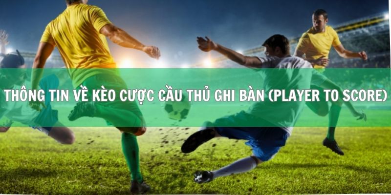 Kèo Cược Cầu Thủ Ghi Bàn (Player to Score) Chi Tiết Nhất 1 Thông tin tổng quan về kèo cược cầu thủ ghi bàn (Player to Score)
