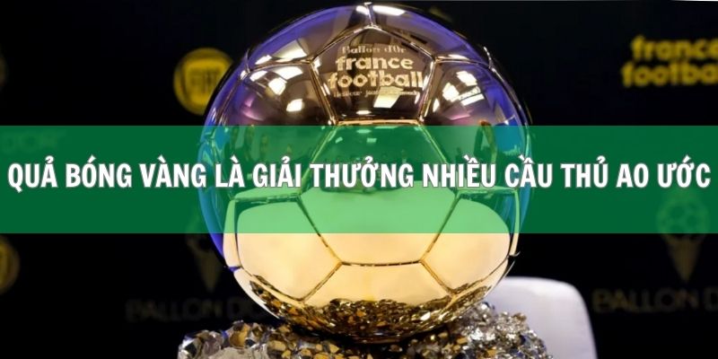 Giải Quả Bóng Vàng | Giấc Mơ Của Mọi Cầu Thủ Bóng Đá 1 Quả bóng vàng là giải thưởng mà nhiều cầu thủ ao ước
